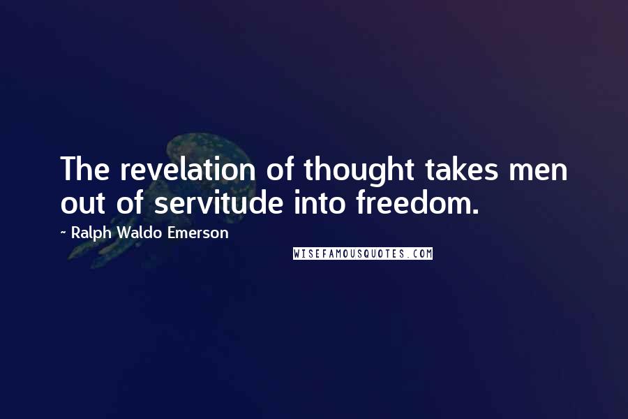 Ralph Waldo Emerson Quotes: The revelation of thought takes men out of servitude into freedom.