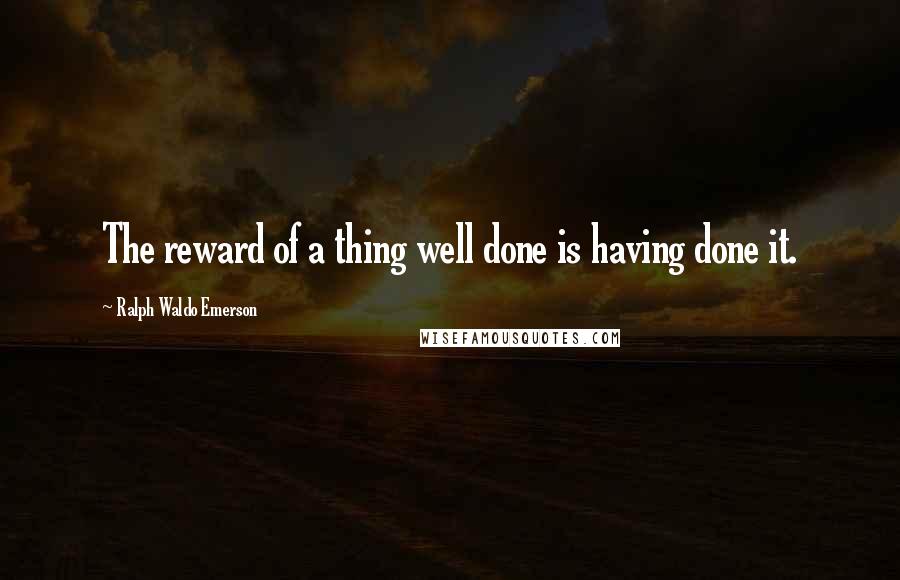 Ralph Waldo Emerson Quotes: The reward of a thing well done is having done it.