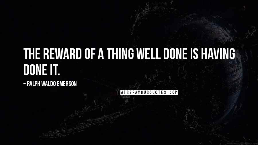 Ralph Waldo Emerson Quotes: The reward of a thing well done is having done it.