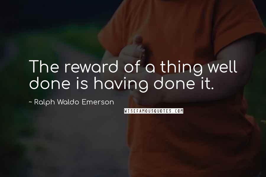 Ralph Waldo Emerson Quotes: The reward of a thing well done is having done it.