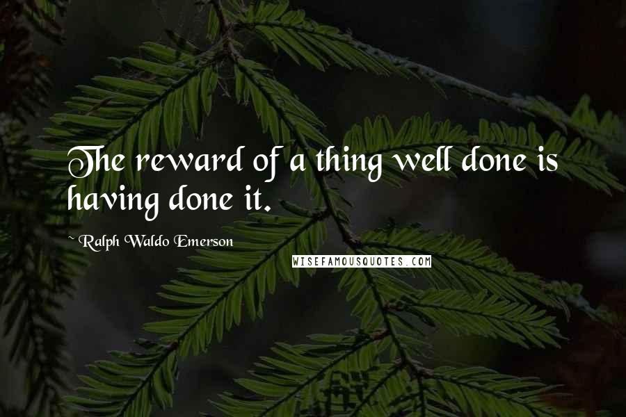 Ralph Waldo Emerson Quotes: The reward of a thing well done is having done it.