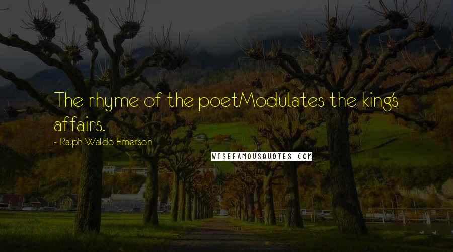 Ralph Waldo Emerson Quotes: The rhyme of the poetModulates the king's affairs.