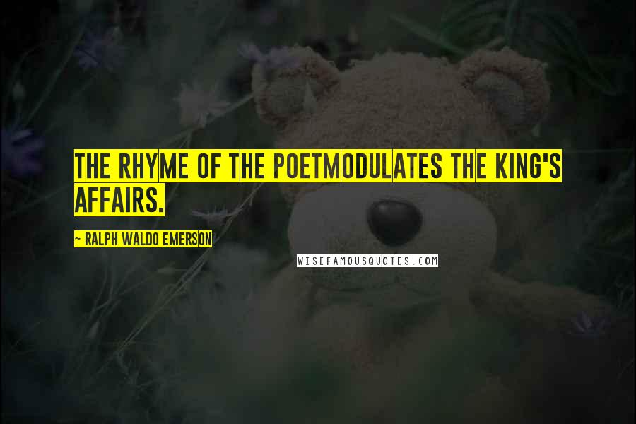 Ralph Waldo Emerson Quotes: The rhyme of the poetModulates the king's affairs.