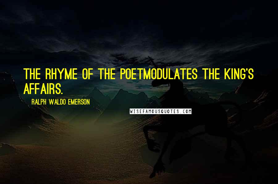 Ralph Waldo Emerson Quotes: The rhyme of the poetModulates the king's affairs.