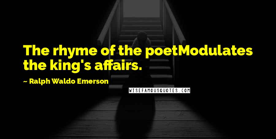 Ralph Waldo Emerson Quotes: The rhyme of the poetModulates the king's affairs.
