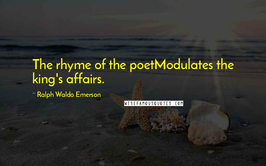 Ralph Waldo Emerson Quotes: The rhyme of the poetModulates the king's affairs.