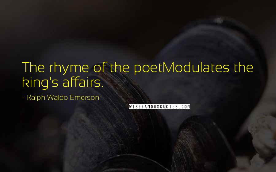 Ralph Waldo Emerson Quotes: The rhyme of the poetModulates the king's affairs.