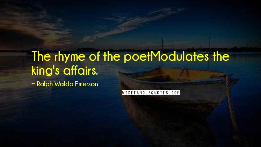 Ralph Waldo Emerson Quotes: The rhyme of the poetModulates the king's affairs.