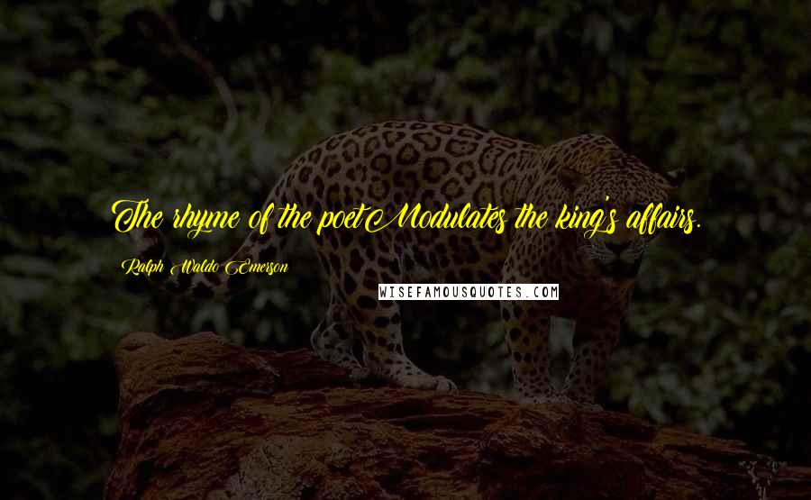 Ralph Waldo Emerson Quotes: The rhyme of the poetModulates the king's affairs.