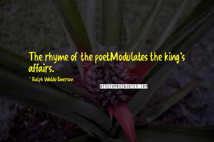 Ralph Waldo Emerson Quotes: The rhyme of the poetModulates the king's affairs.