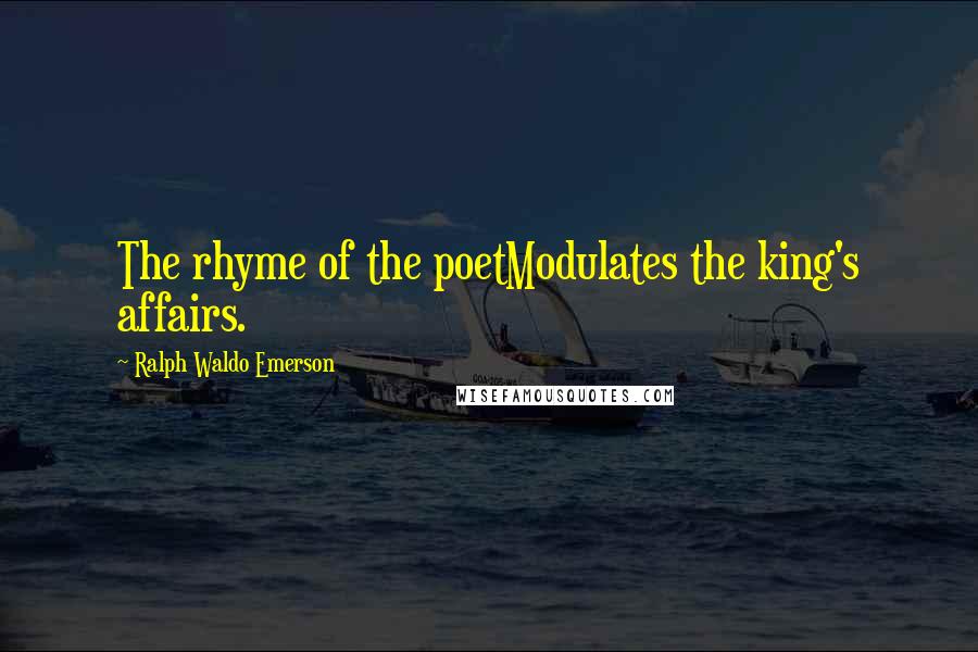 Ralph Waldo Emerson Quotes: The rhyme of the poetModulates the king's affairs.