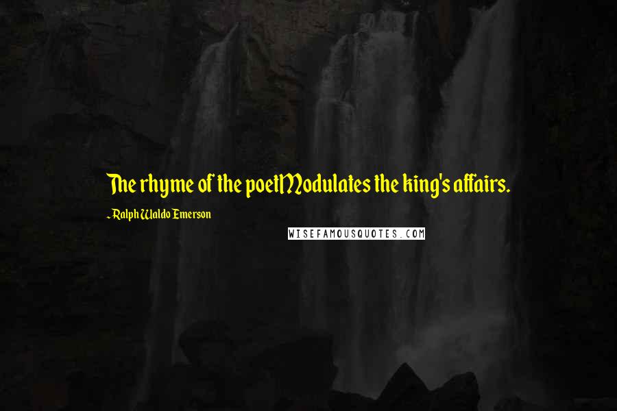 Ralph Waldo Emerson Quotes: The rhyme of the poetModulates the king's affairs.