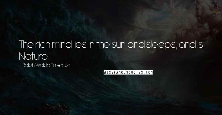 Ralph Waldo Emerson Quotes: The rich mind lies in the sun and sleeps, and is Nature.