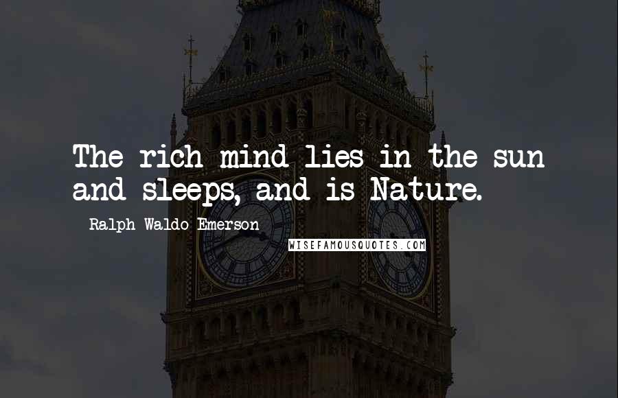 Ralph Waldo Emerson Quotes: The rich mind lies in the sun and sleeps, and is Nature.