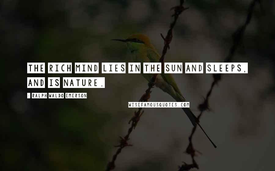 Ralph Waldo Emerson Quotes: The rich mind lies in the sun and sleeps, and is Nature.