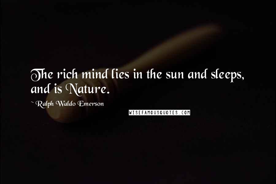 Ralph Waldo Emerson Quotes: The rich mind lies in the sun and sleeps, and is Nature.