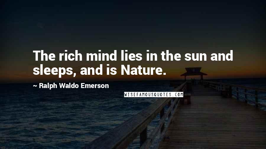 Ralph Waldo Emerson Quotes: The rich mind lies in the sun and sleeps, and is Nature.