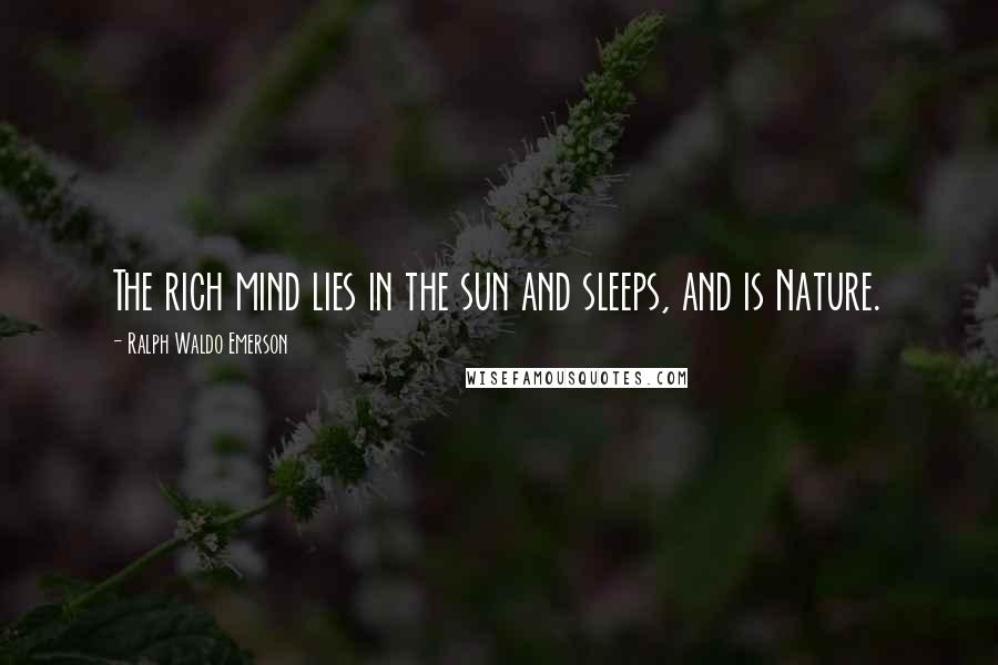 Ralph Waldo Emerson Quotes: The rich mind lies in the sun and sleeps, and is Nature.