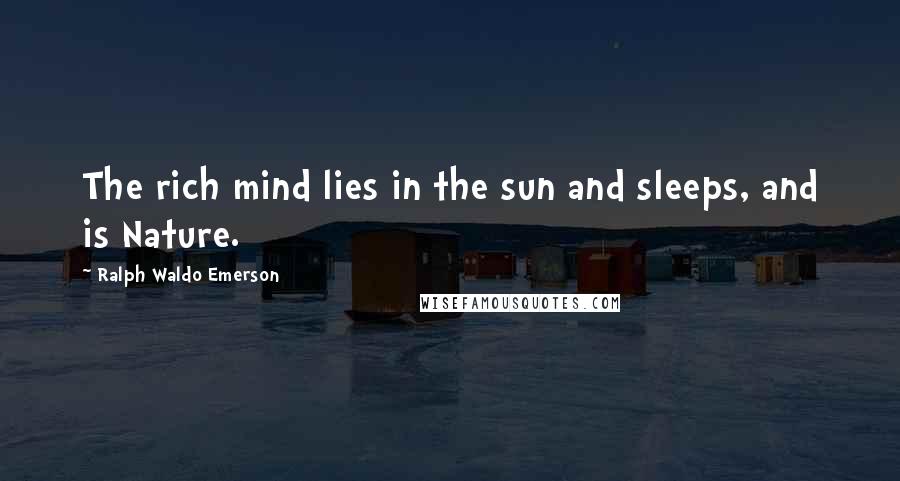 Ralph Waldo Emerson Quotes: The rich mind lies in the sun and sleeps, and is Nature.