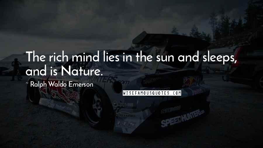 Ralph Waldo Emerson Quotes: The rich mind lies in the sun and sleeps, and is Nature.