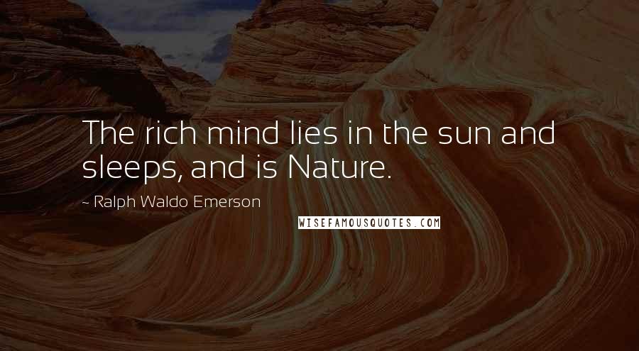 Ralph Waldo Emerson Quotes: The rich mind lies in the sun and sleeps, and is Nature.