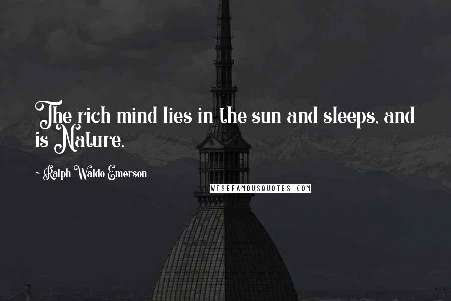 Ralph Waldo Emerson Quotes: The rich mind lies in the sun and sleeps, and is Nature.