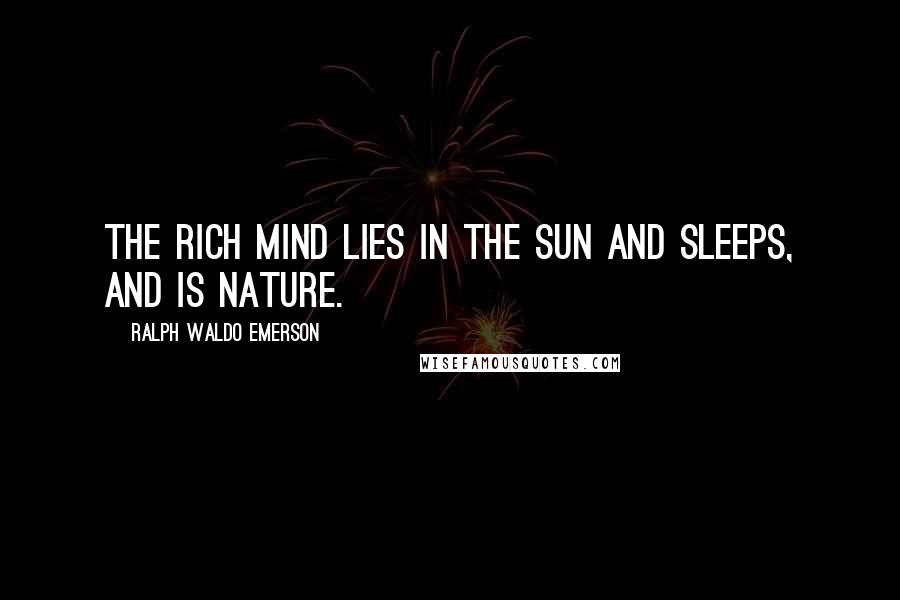 Ralph Waldo Emerson Quotes: The rich mind lies in the sun and sleeps, and is Nature.