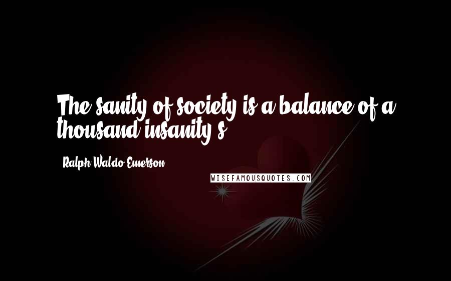 Ralph Waldo Emerson Quotes: The sanity of society is a balance of a thousand insanity's.