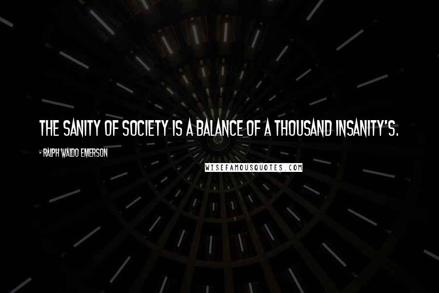 Ralph Waldo Emerson Quotes: The sanity of society is a balance of a thousand insanity's.