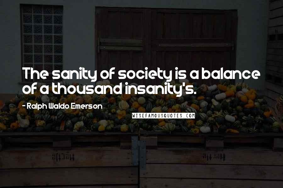 Ralph Waldo Emerson Quotes: The sanity of society is a balance of a thousand insanity's.