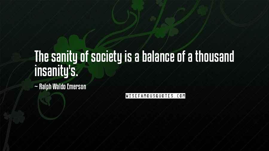 Ralph Waldo Emerson Quotes: The sanity of society is a balance of a thousand insanity's.