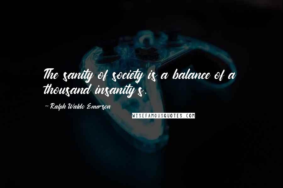Ralph Waldo Emerson Quotes: The sanity of society is a balance of a thousand insanity's.