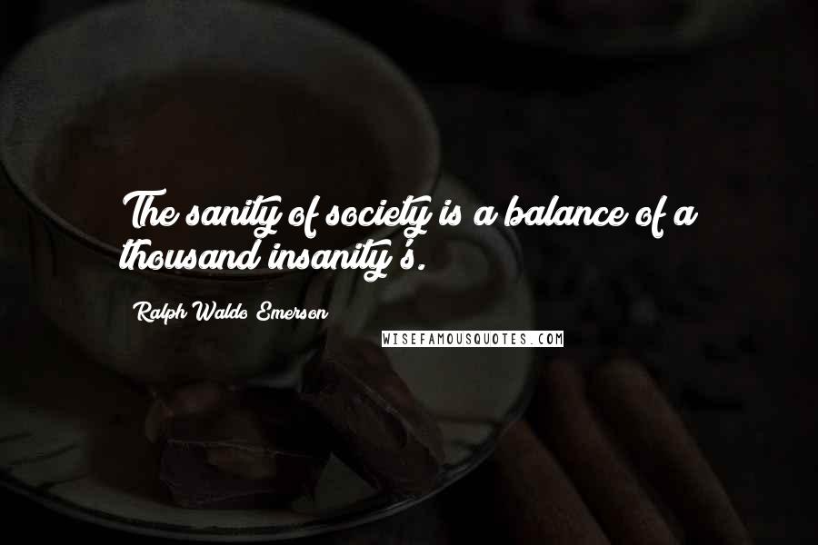 Ralph Waldo Emerson Quotes: The sanity of society is a balance of a thousand insanity's.