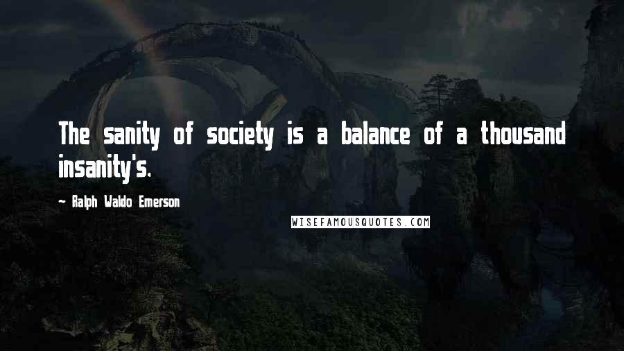 Ralph Waldo Emerson Quotes: The sanity of society is a balance of a thousand insanity's.