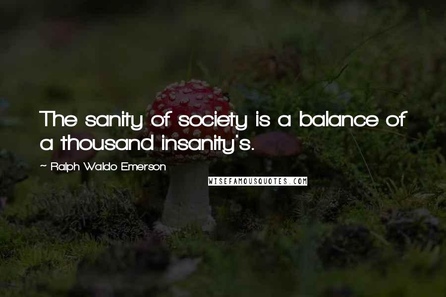 Ralph Waldo Emerson Quotes: The sanity of society is a balance of a thousand insanity's.