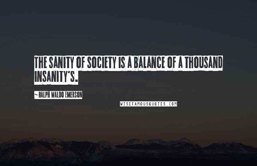 Ralph Waldo Emerson Quotes: The sanity of society is a balance of a thousand insanity's.