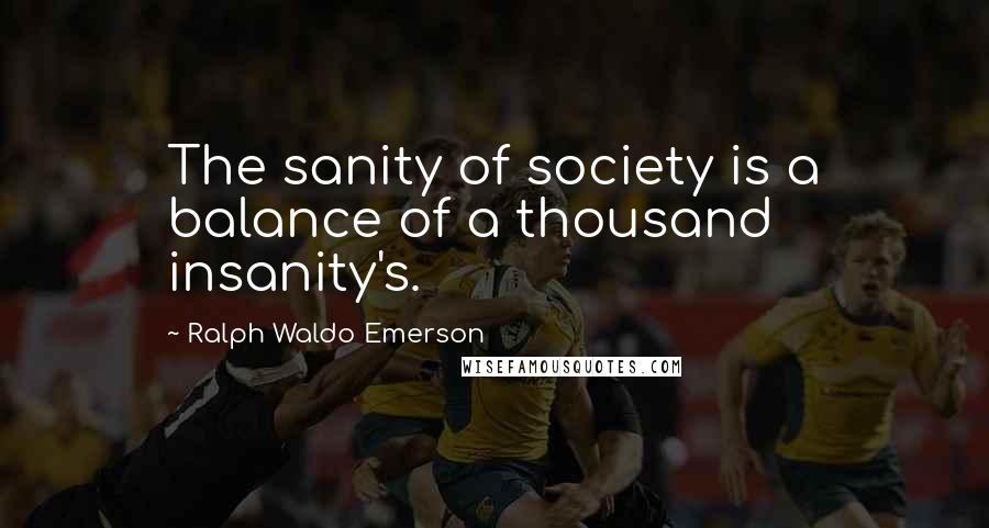 Ralph Waldo Emerson Quotes: The sanity of society is a balance of a thousand insanity's.