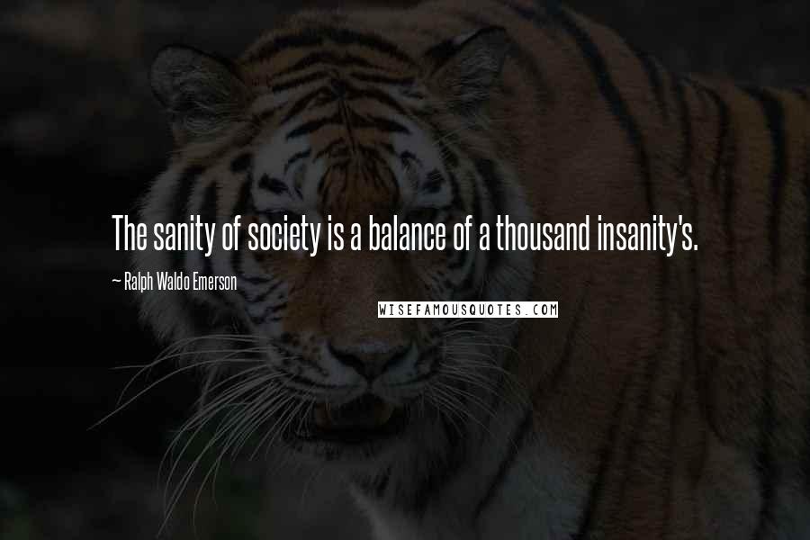 Ralph Waldo Emerson Quotes: The sanity of society is a balance of a thousand insanity's.