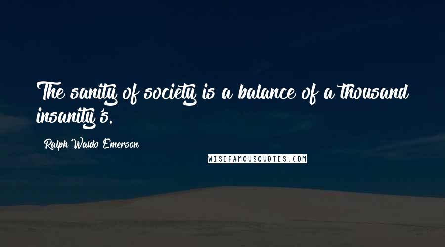 Ralph Waldo Emerson Quotes: The sanity of society is a balance of a thousand insanity's.
