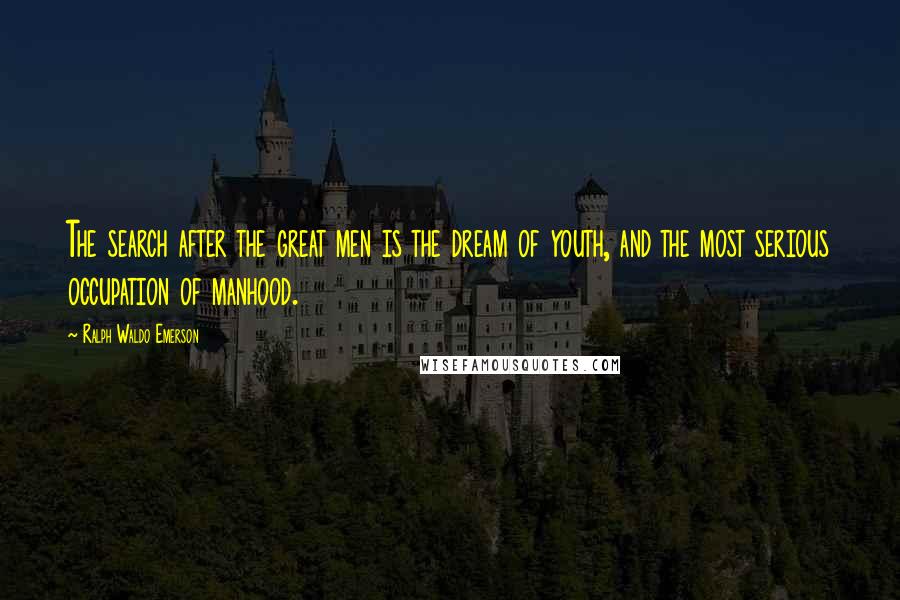 Ralph Waldo Emerson Quotes: The search after the great men is the dream of youth, and the most serious occupation of manhood.