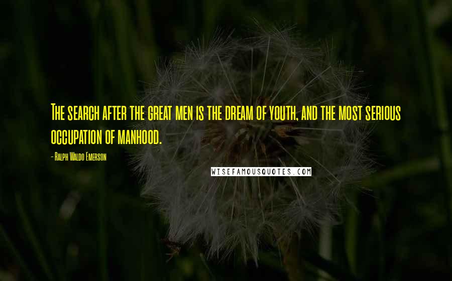 Ralph Waldo Emerson Quotes: The search after the great men is the dream of youth, and the most serious occupation of manhood.