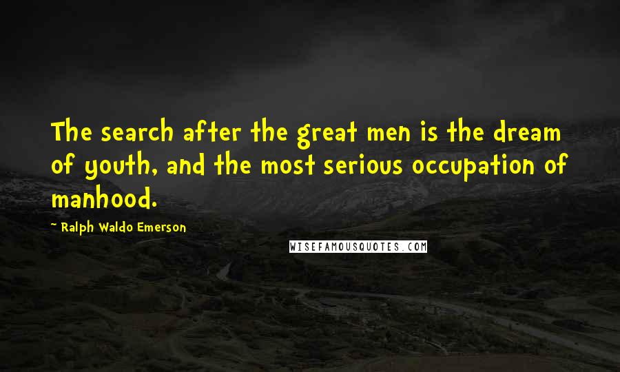 Ralph Waldo Emerson Quotes: The search after the great men is the dream of youth, and the most serious occupation of manhood.