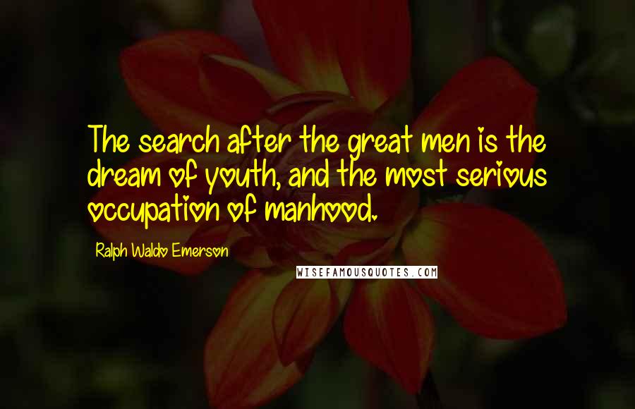 Ralph Waldo Emerson Quotes: The search after the great men is the dream of youth, and the most serious occupation of manhood.