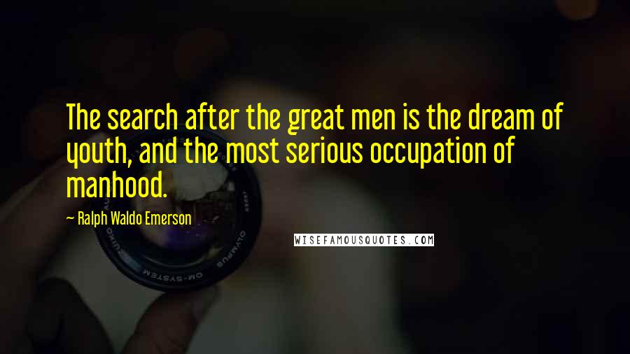 Ralph Waldo Emerson Quotes: The search after the great men is the dream of youth, and the most serious occupation of manhood.