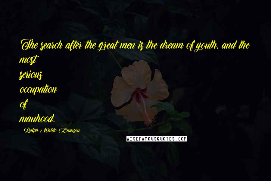 Ralph Waldo Emerson Quotes: The search after the great men is the dream of youth, and the most serious occupation of manhood.