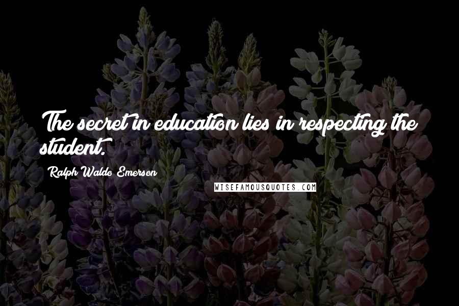 Ralph Waldo Emerson Quotes: The secret in education lies in respecting the student.