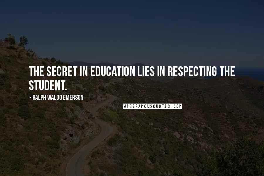 Ralph Waldo Emerson Quotes: The secret in education lies in respecting the student.