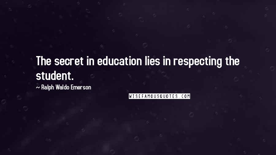 Ralph Waldo Emerson Quotes: The secret in education lies in respecting the student.