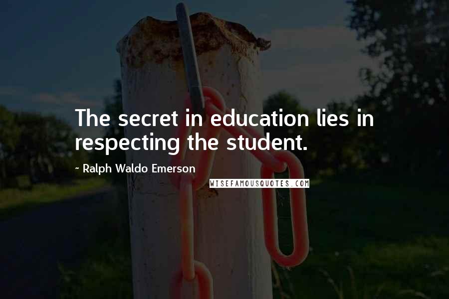 Ralph Waldo Emerson Quotes: The secret in education lies in respecting the student.