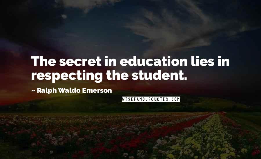 Ralph Waldo Emerson Quotes: The secret in education lies in respecting the student.